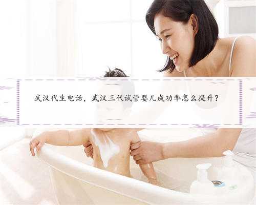 武汉代生电话，武汉三代试管婴儿成功率怎么提升？