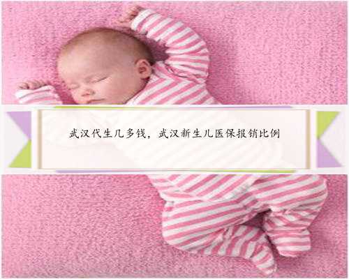 武汉代生几多钱，武汉新生儿医保报销比例